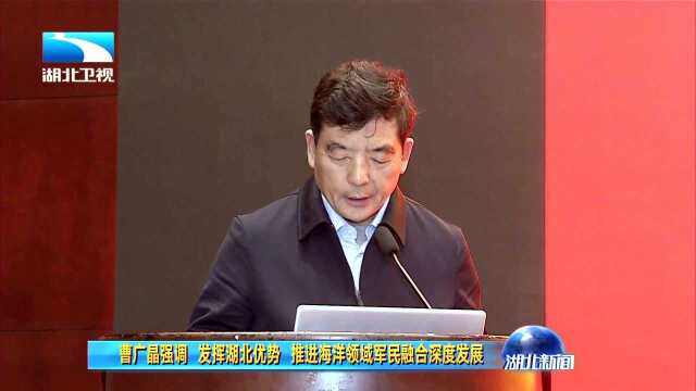 曹广晶强调 发挥湖北优势 推进海洋领域军民融合深度发展