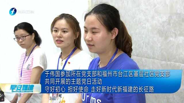 于伟国参加所在党支部和福州市台江区基层社区党支部共同开展的主题党日活动 守好初心 担好使命 走好新时代新福建的长征路