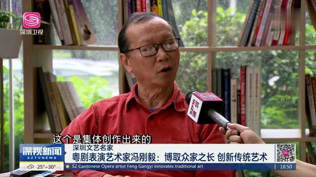 深圳文艺名家 粤剧表演艺术家冯刚毅:博取众家之长 创新传统艺术