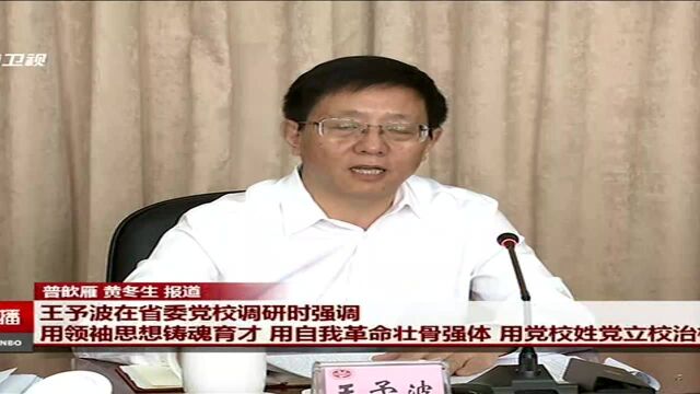 王予波在省委党校调研时强调 用领袖思想铸魂育才 用自我革命壮骨强体 用党校姓党立校治校