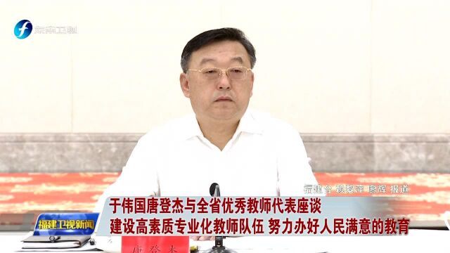 于伟国唐登杰与全省优秀教师代表座谈 建设高素质专业化教师队伍 努力办好人民满意的教育