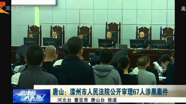 唐山滦州市人民法院公开审理67人涉黑案件,团伙曾被称为“海霸”