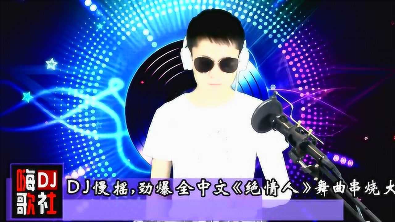 DJ慢摇,劲爆全中文《绝情人》舞曲串烧车载大碟!_高清1080P在线观看平台_腾讯视频