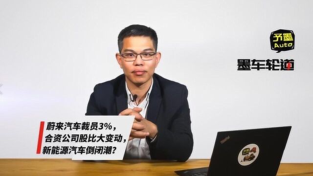 蔚来汽车裁员3%,合资公司股比大变动,新能源汽车倒闭潮?