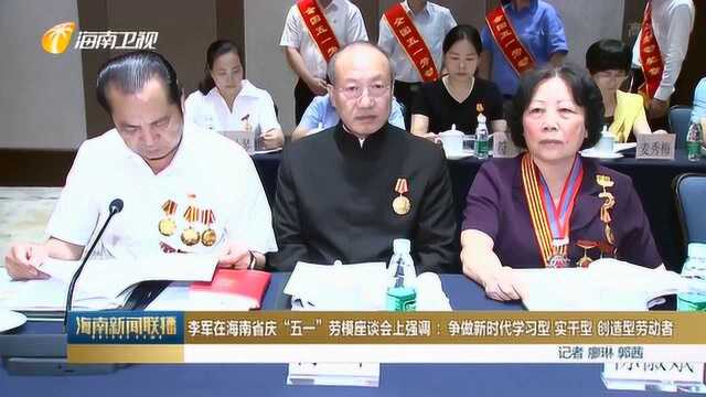 李军在劳模座谈会上强调 :争做新时代学习型 实干型 创造型劳动者