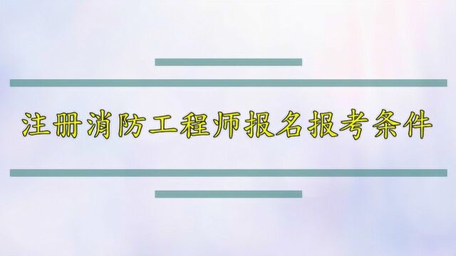 注册消防工程师报名报考条件