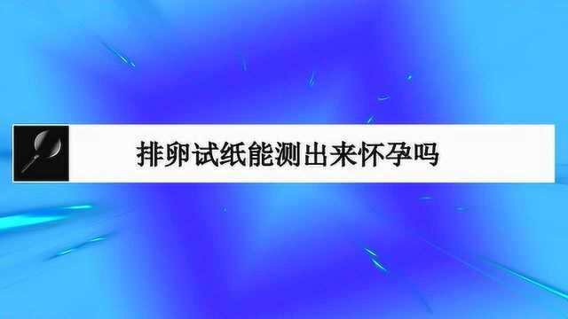 排卵试纸能测出来怀孕吗?