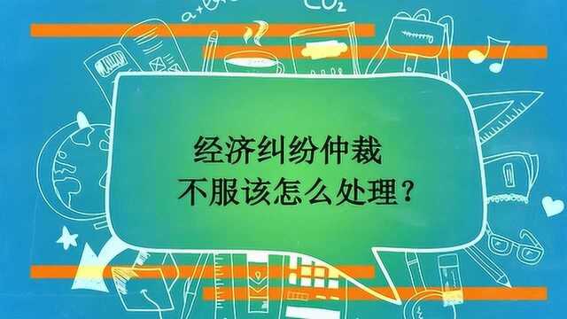 经济纠纷仲裁不服该怎么处理?