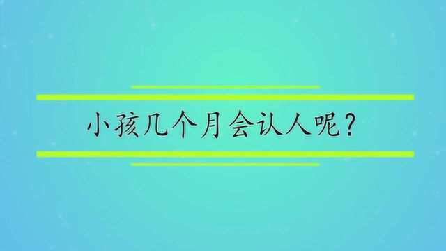 小孩几个月会认人呢?