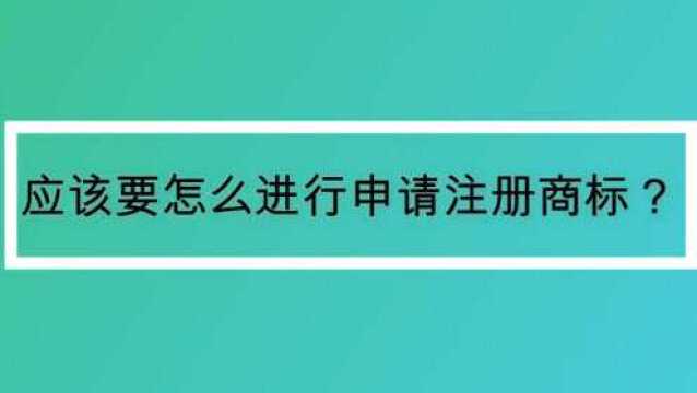 应该要怎么进行申请注册商标?