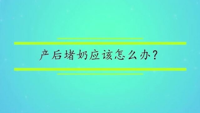 产后堵奶应该怎么办?