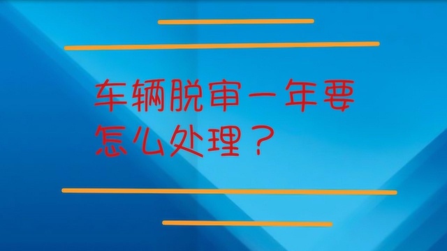 车辆脱审一年要怎么处理?