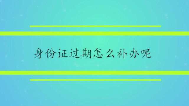 身份证过期怎么补办呢