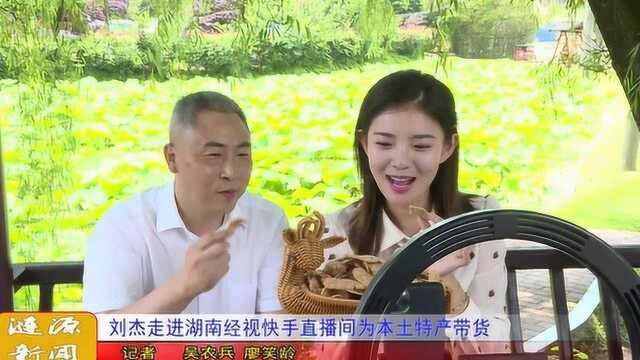 刘杰走进湖南经视快手直播间为本土特产带货