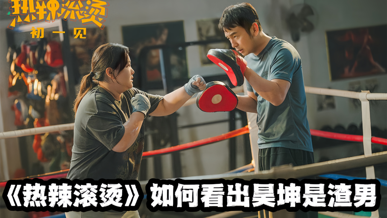 《热辣滚烫》这5点分辨出渣男昊坤!他从来没有爱过乐莹