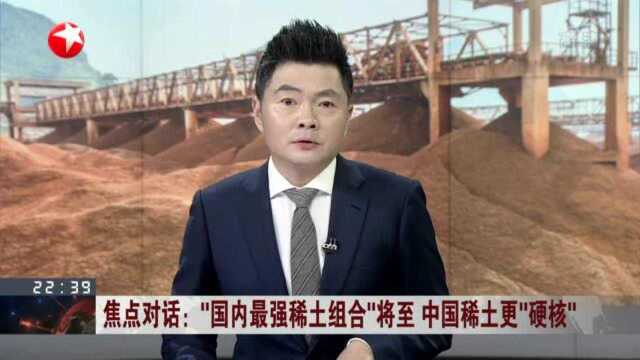 焦点对话:“国内最强稀土组合”将至 中国稀土更“硬核”