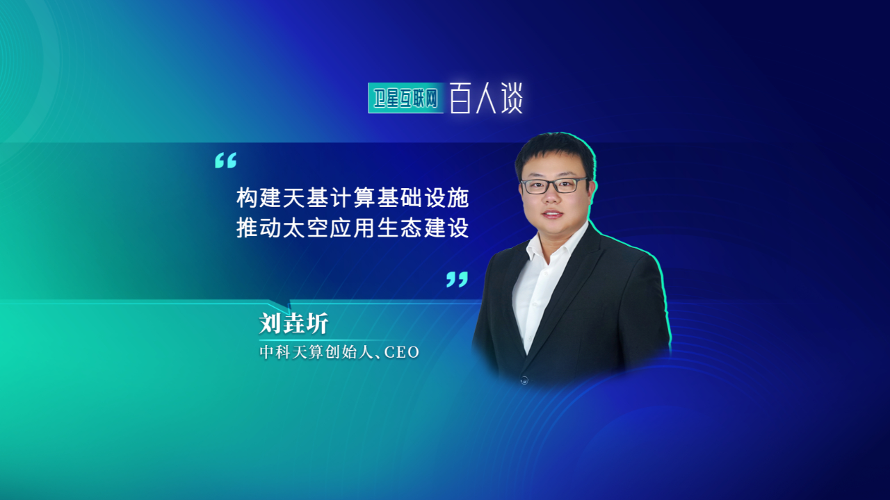 中科天算创始人、CEO 刘垚圻:构建天基计算基础设施 推动太空应用生态建设_腾讯新闻