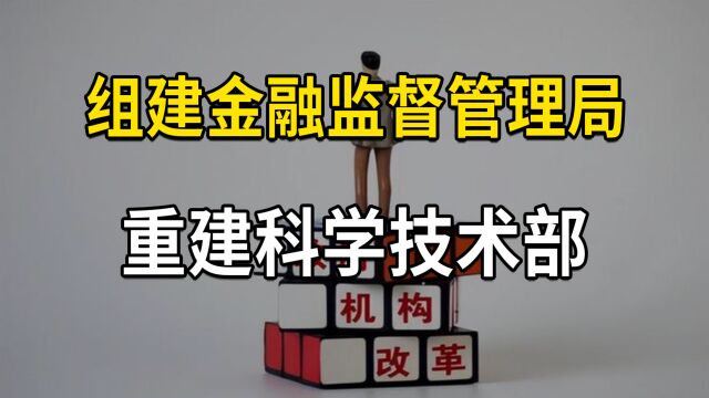 机构改革,组建金融监督管理总局、重建科学技术部