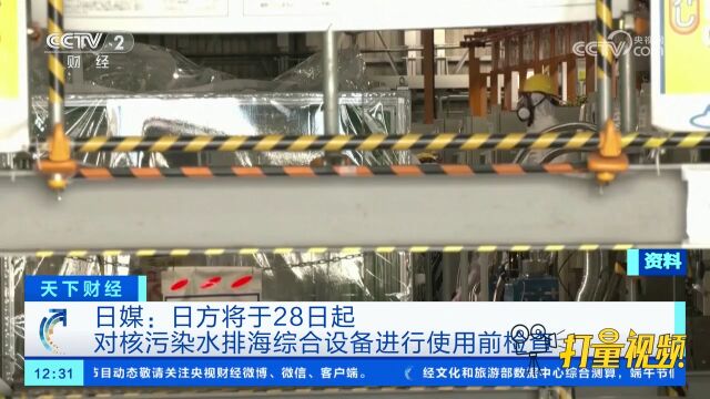 日媒:日方将于28日起对核污染水排海综合设备进行使用前检查