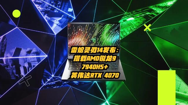 雷蛇灵刃14发布:搭载AMD 锐龙 9 7940HS+英伟达 RTX 4070