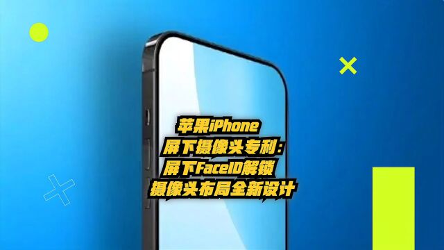 苹果iPhone屏下摄像头专利:屏下FaceID解锁、摄像头布局全新设计