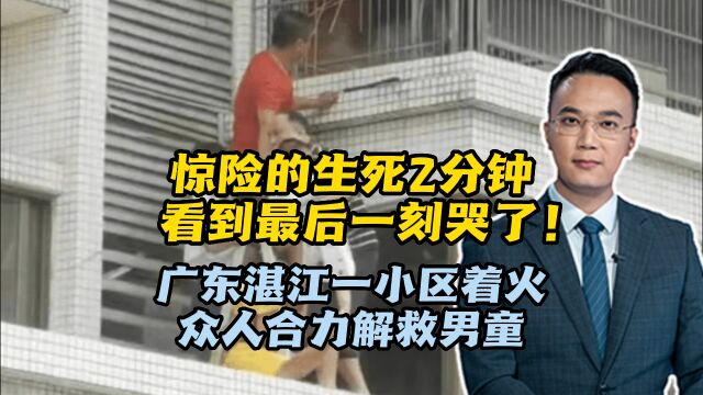 惊险的生死2分钟,看到最后一刻哭了!广东湛江一小区着火,众人合力解救男童