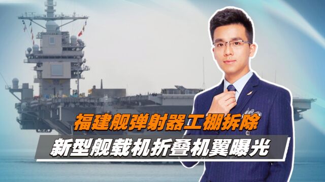 福建舰弹射器工棚拆除,新型舰载机折叠机翼曝光