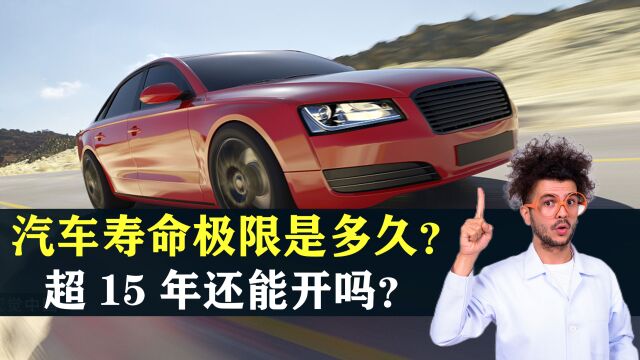 一辆汽车的寿命极限是多久?汽车超过15年还能开吗?答案来了