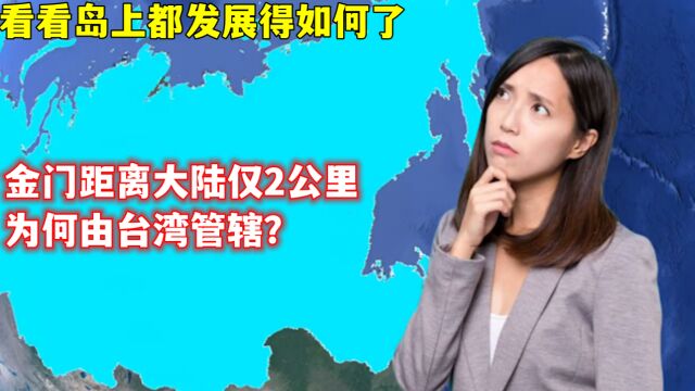 金门距离大陆仅2公里,为何由台湾管辖?看看岛上都发展得如何了