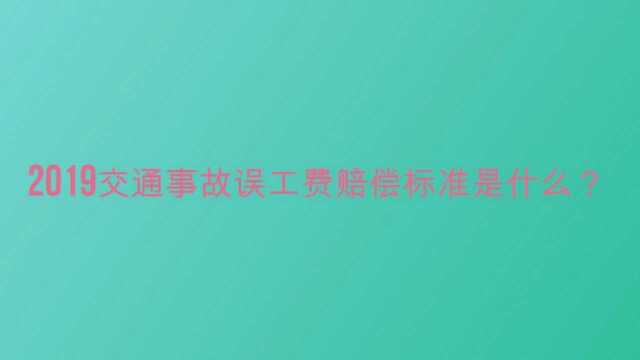 2019交通事故误工费赔偿标准是什么?