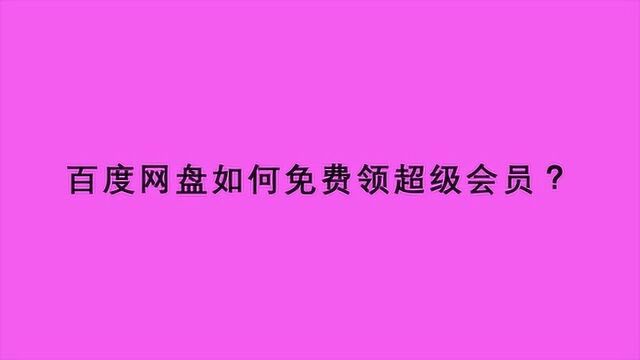 百度网盘如何免费领超级会员?