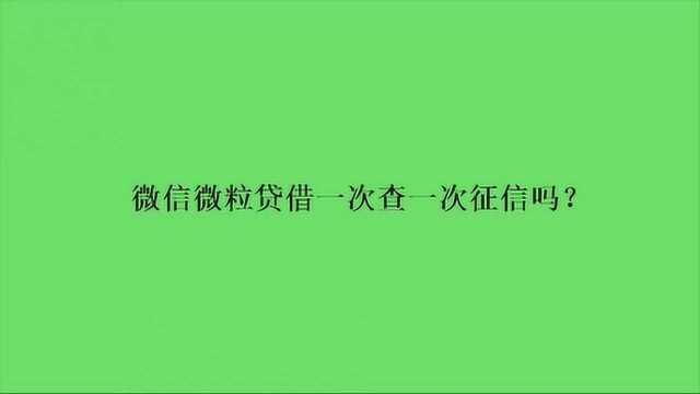 微信微粒贷借一次查一次征信吗?