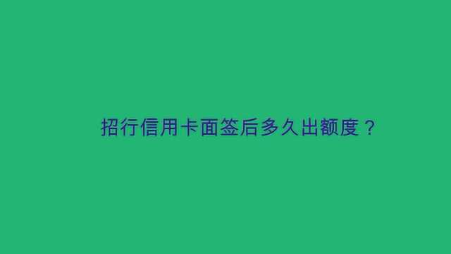 招行信用卡面签后多久出额度?