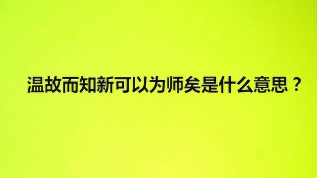 温故而知新可以为师矣是什么意思?