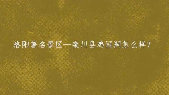 洛阳著名景区—栾川县鸡冠洞怎么样?