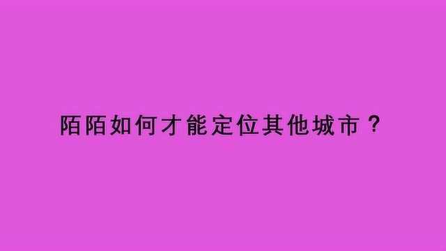 陌陌如何才能定位其他城市?