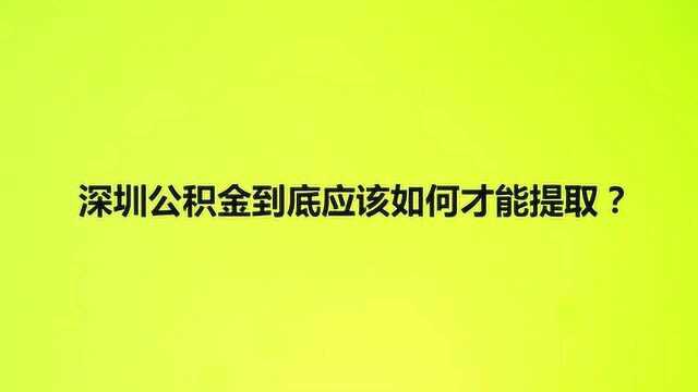 深圳公积金到底应该如何才能提取?