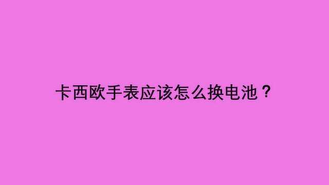 卡西欧手表应该怎么换电池?