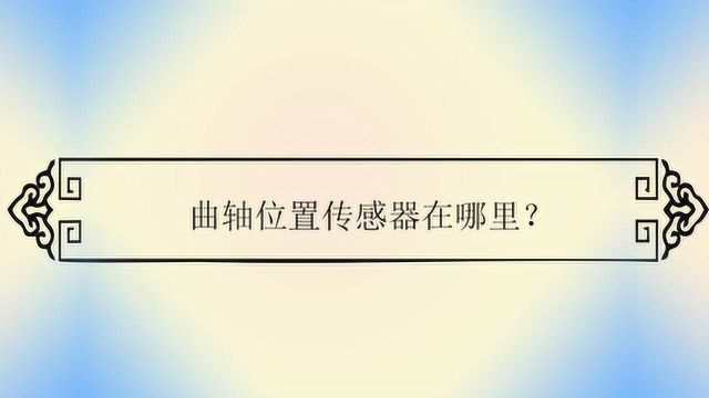 曲轴位置传感器在哪里?