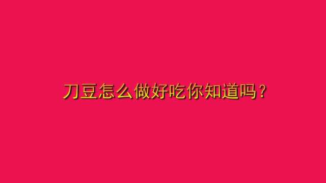 刀豆怎么做好吃你知道吗?