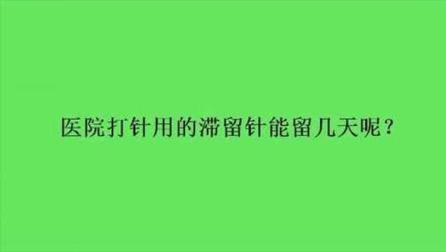 医院打针用的滞留针能留几天呢?