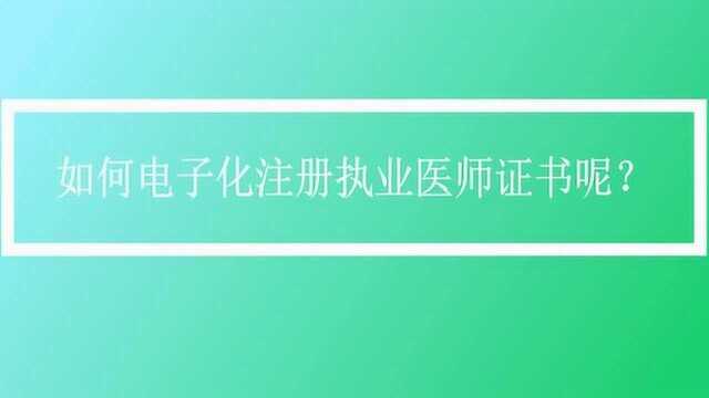 如何电子化注册执业医师证书呢?