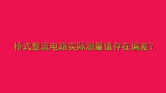 桥式整流电路实际测量值存在偏差?