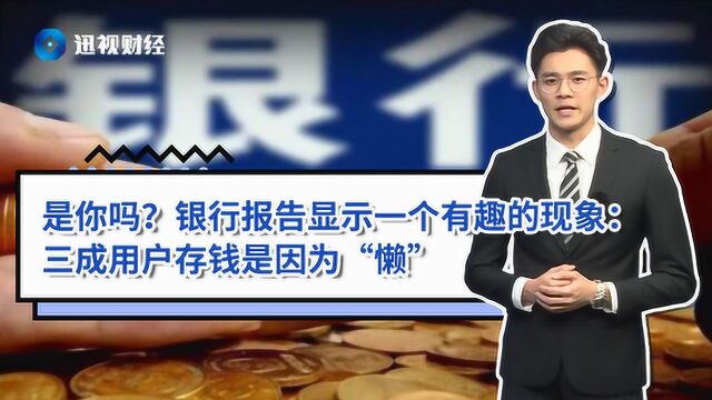 是你吗?银行报告显示一个有趣的现象:三成用户存钱是因为“懒”