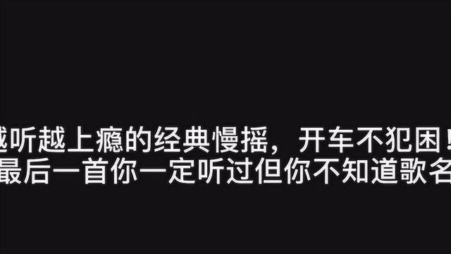 越听越上瘾的的经典慢摇,开车不犯困!最后一首你一定听过!