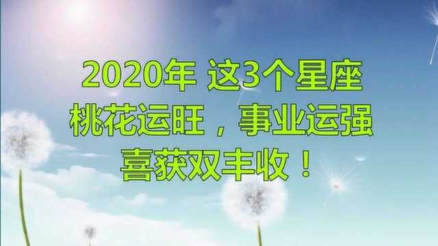 2020年,桃花运旺,事业运强,3个星座喜获双丰收!