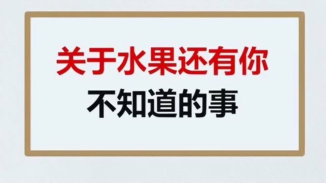 关于水果还有你不知道的事!超级有趣,快来了解一下吧.