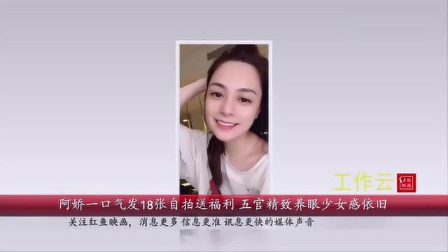 阿娇一口气发18张自拍送福利 五官精致养眼少女感依旧