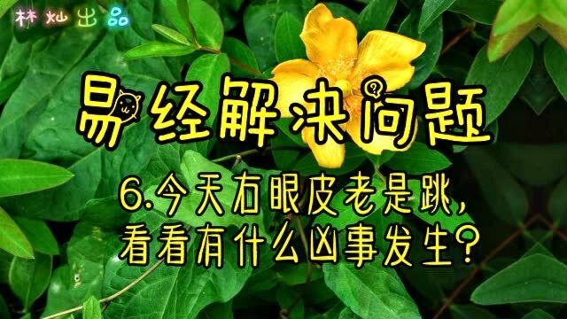 易经解决问题:6.今天右眼皮老是跳,看看有什么凶事发生