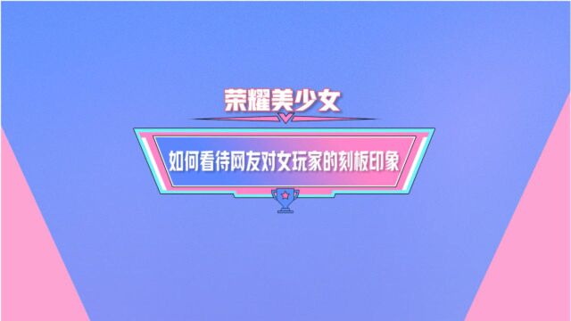 荣耀美少女:如何看待网友对女玩家的刻板印象